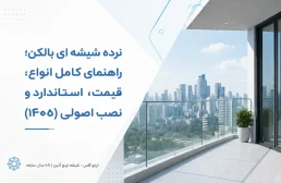 نرده شیشه ای بالکن؛ راهنمای جامع انواع، قیمت، استاندارد و نکات اجرایی (۱۴۰۵)